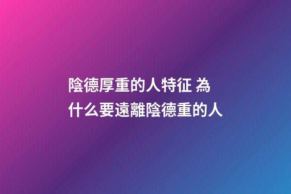 陰德厚重的人特征 為什么要遠離陰德重的人
